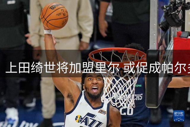 上田绮世将加盟里尔 或促成帕尔多转会纽卡